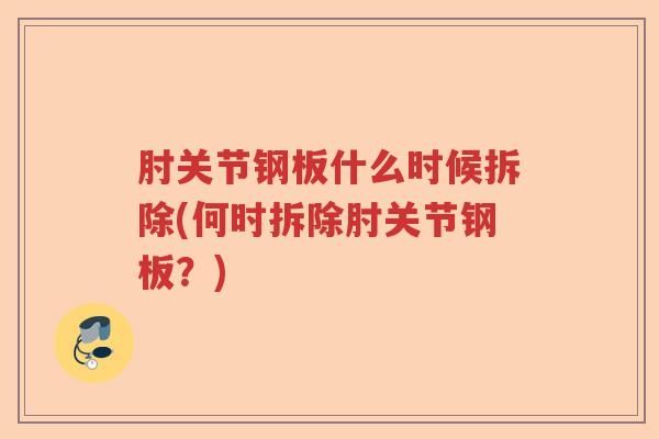 肘关节钢板什么时候拆除(何时拆除肘关节钢板?) 肘关节钢板什么时候拆除(何时拆除肘关节钢板?)