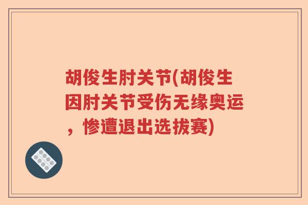 胡俊生肘关节(胡俊生因肘关节受伤无缘奥运，惨遭退出选拔赛)