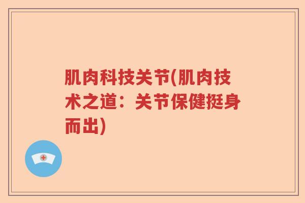 肌肉科技关节(肌肉技术之道:关节保健挺身而出) 肌肉科技关节(肌肉技术之道:关节保健挺身而出)