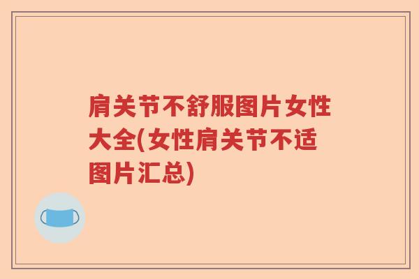 肩关节不舒服图片女性大全(女性肩关节不适图片汇总) 肩关节不舒服图片女性大全(女性肩关节不适图片汇总)