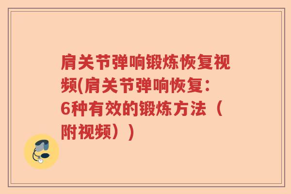 肩关节弹响锻炼恢复视频(肩关节弹响恢复:6种有效的锻炼方法(附视频)) 肩关节弹响锻炼恢复视频(肩关节弹响恢复:6种有效的锻炼方法(附视频))