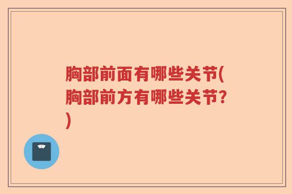 胸部前面有哪些关节(胸部前方有哪些关节?) 胸部前面有哪些关节(胸部前方有哪些关节?)