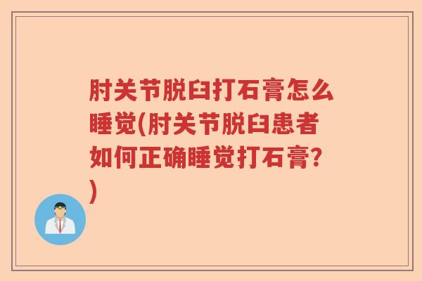 肘关节脱臼打石膏怎么睡觉(肘关节脱臼患者如何正确睡觉打石膏?) 肘关节脱臼打石膏怎么睡觉(肘关节脱臼患者如何正确睡觉打石膏?)