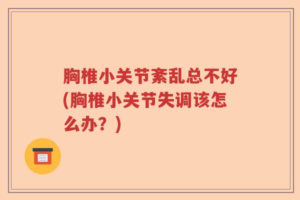 胸椎小关节紊乱总不好(胸椎小关节失调该怎么办?) 胸椎小关节紊乱总不好(胸椎小关节失调该怎么办?)