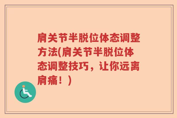 肩关节半脱位体态调整方法(肩关节半脱位体态调整技巧,让你远离肩痛!) 肩关节半脱位体态调整方法(肩关节半脱位体态调整技巧,让你远离肩痛!)