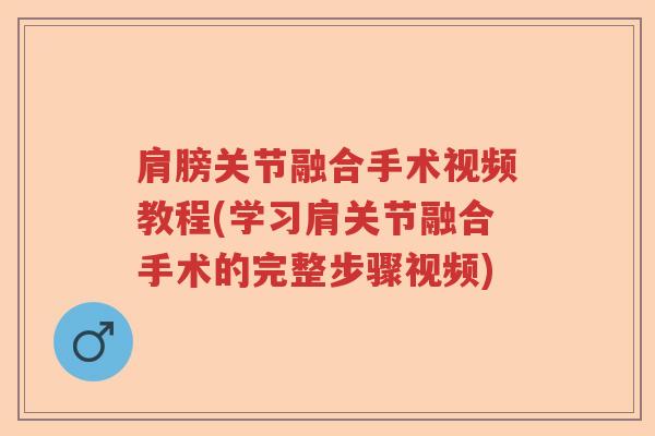 肩膀关节融合手术视频教程(学习肩关节融合手术的完整步骤视频) 肩膀关节融合手术视频教程(学习肩关节融合手术的完整步骤视频)