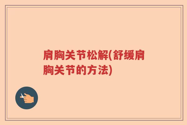 肩胸关节松解(舒缓肩胸关节的方法) 肩胸关节松解(舒缓肩胸关节的方法)