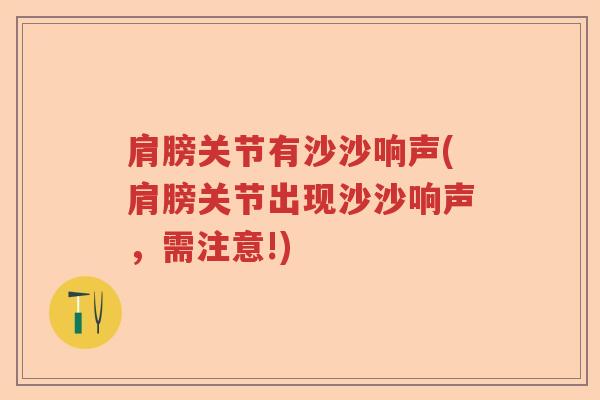 肩膀关节有沙沙响声(肩膀关节出现沙沙响声,需注意!) 肩膀关节有沙沙响声(肩膀关节出现沙沙响声,需注意!)