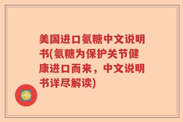 美国进口氨糖中文说明书(氨糖为保护关节健康进口而来,中文说明书详尽解读) 美国进口氨糖中文说明书(氨糖为保护关节健康进口而来,中文说明书详尽解读)