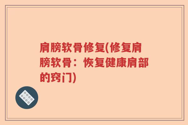 肩膀软骨修复(修复肩膀软骨：恢复健康肩部的窍门)