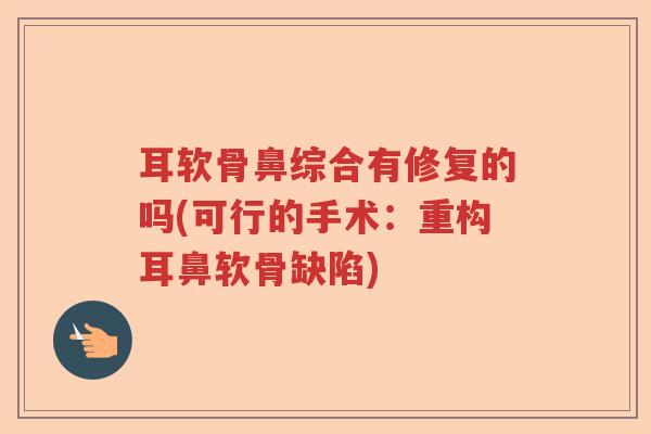 耳软骨鼻综合有修复的吗(可行的手术：重构耳鼻软骨缺陷)