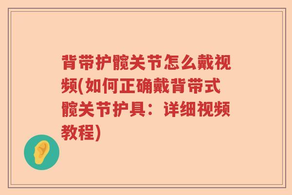 背带护髋关节怎么戴视频(如何正确戴背带式髋关节护具:详细视频教程) 背带护髋关节怎么戴视频(如何正确戴背带式髋关节护具:详细视频教程)