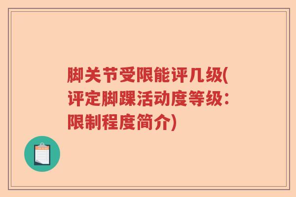 脚关节受限能评几级(评定脚踝活动度等级:限制程度简介) 脚关节受限能评几级(评定脚踝活动度等级:限制程度简介)