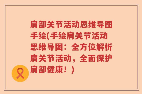 肩部关节活动思维导图手绘(手绘肩关节活动思维导图:全方位解析肩关节活动,全面保护肩部健康!) 肩部关节活动思维导图手绘(手绘肩关节活动思维导图:全方位解析肩关节活动,全面保护肩部健康!)