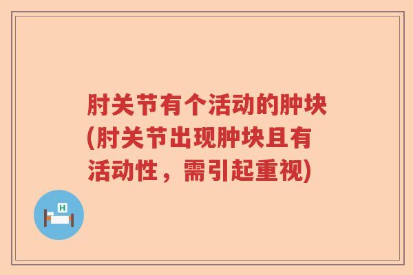 肘关节有个活动的肿块(肘关节出现肿块且有活动性，需引起重视)