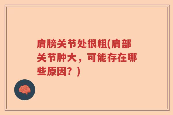 肩膀关节处很粗(肩部关节肿大,可能存在哪些原因?) 肩膀关节处很粗(肩部关节肿大,可能存在哪些原因?)