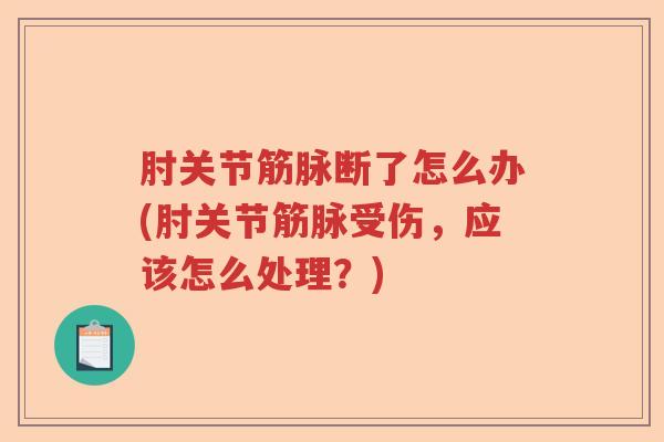 肘关节筋脉断了怎么办(肘关节筋脉受伤，应该怎么处理？)