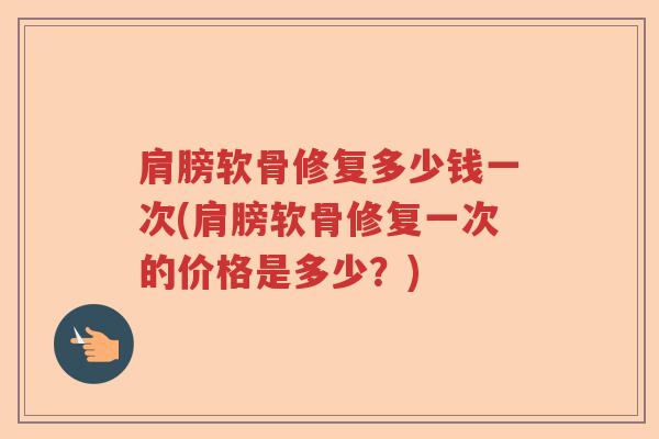 肩膀软骨修复多少钱一次(肩膀软骨修复一次的价格是多少?) 肩膀软骨修复多少钱一次(肩膀软骨修复一次的价格是多少?)