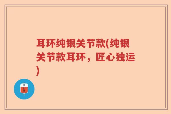 耳环纯银关节款(纯银关节款耳环，匠心独运)