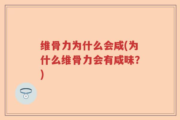 维骨力为什么会咸(为什么维骨力会有咸味?) 维骨力为什么会咸(为什么维骨力会有咸味?)