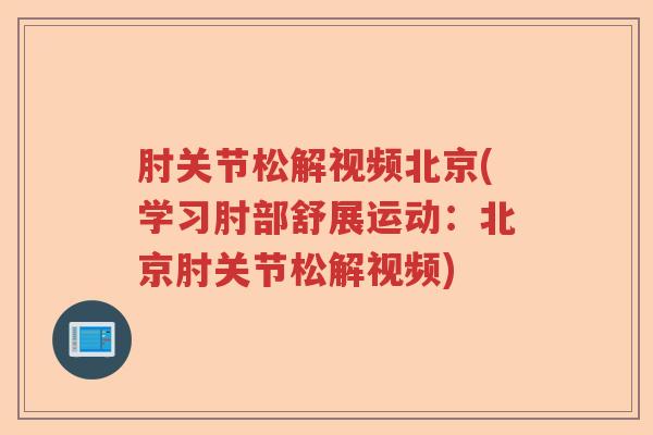 肘关节松解视频北京(学习肘部舒展运动:北京肘关节松解视频) 肘关节松解视频北京(学习肘部舒展运动:北京肘关节松解视频)