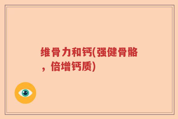 维骨力和钙(强健骨骼,倍增钙质) 维骨力和钙(强健骨骼,倍增钙质)