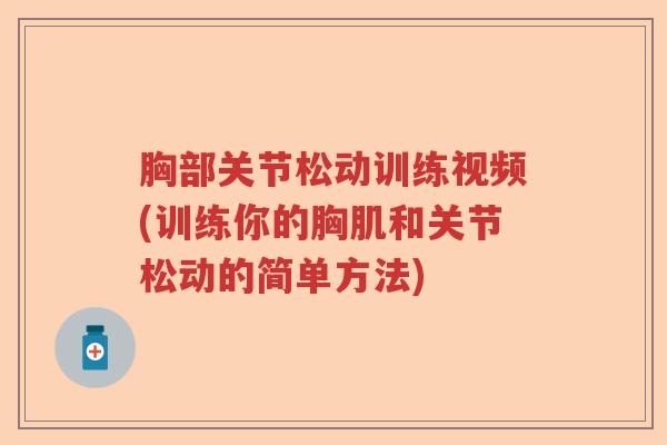 胸部关节松动训练视频(训练你的胸肌和关节松动的简单方法)