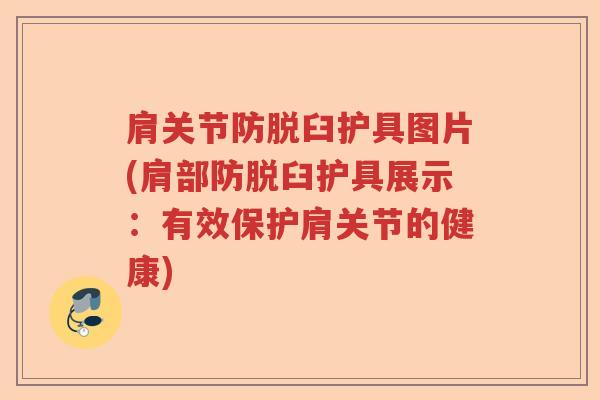 肩关节防脱臼护具图片(肩部防脱臼护具展示:有效保护肩关节的健康) 肩关节防脱臼护具图片(肩部防脱臼护具展示:有效保护肩关节的健康)