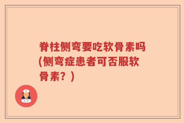脊柱侧弯要吃软骨素吗(侧弯症患者可否服软骨素?) 脊柱侧弯要吃软骨素吗(侧弯症患者可否服软骨素?)