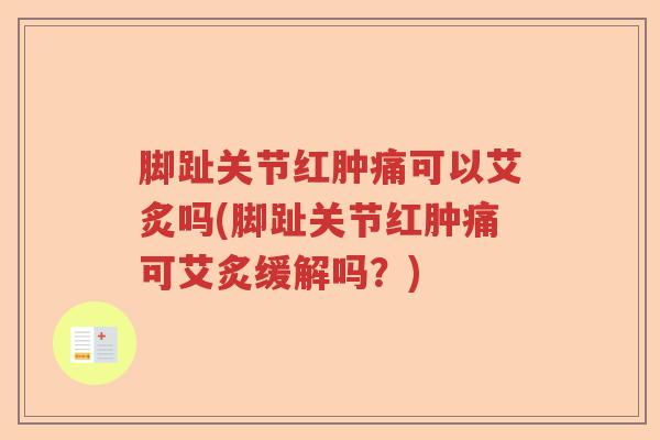 脚趾关节红肿痛可以艾炙吗(脚趾关节红肿痛可艾炙缓解吗?) 脚趾关节红肿痛可以艾炙吗(脚趾关节红肿痛可艾炙缓解吗?)