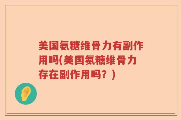 美国氨糖维骨力有副作用吗(美国氨糖维骨力存在副作用吗?) 美国氨糖维骨力有副作用吗(美国氨糖维骨力存在副作用吗?)