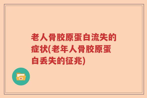 老人骨胶原蛋白流失的症状(老年人骨胶原蛋白丢失的征兆) 老人骨胶原蛋白流失的症状(老年人骨胶原蛋白丢失的征兆)
