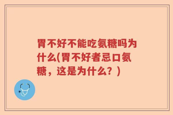 胃不好不能吃氨糖吗为什么(胃不好者忌口氨糖,这是为什么?) 胃不好不能吃氨糖吗为什么(胃不好者忌口氨糖,这是为什么?)
