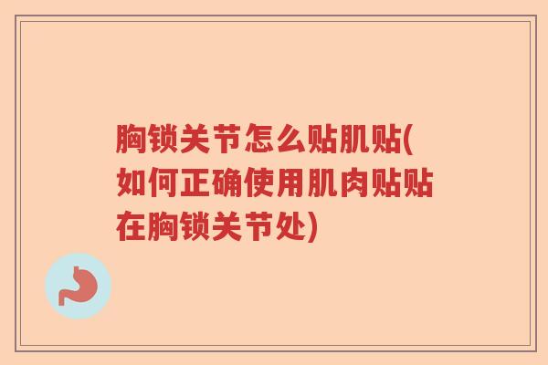 胸锁关节怎么贴肌贴(如何正确使用肌肉贴贴在胸锁关节处) 胸锁关节怎么贴肌贴(如何正确使用肌肉贴贴在胸锁关节处)