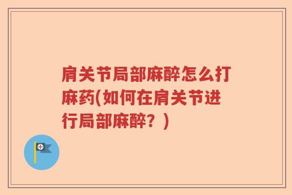 肩关节局部麻醉怎么打麻药(如何在肩关节进行局部麻醉?) 肩关节局部麻醉怎么打麻药(如何在肩关节进行局部麻醉?)