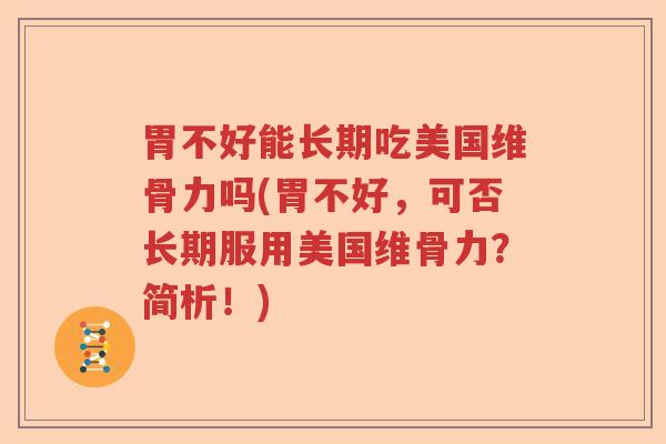胃不好能长期吃美国维骨力吗(胃不好,可否长期服用美国维骨力?简析!) 胃不好能长期吃美国维骨力吗(胃不好,可否长期服用美国维骨力?简析!)