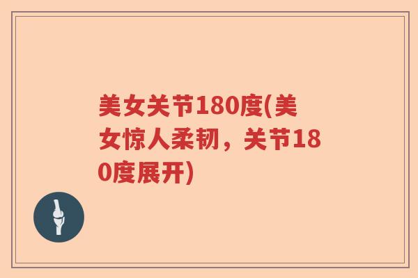 美女关节180度(美女惊人柔韧,关节180度展开) 美女关节180度(美女惊人柔韧,关节180度展开)
