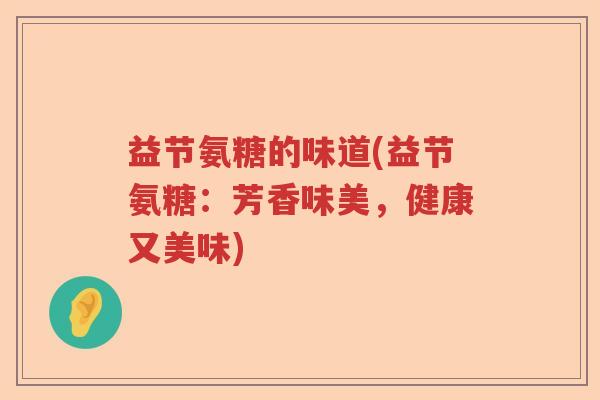 益节氨糖的味道(益节氨糖：芳香味美，健康又美味)