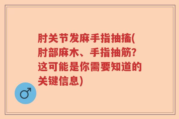 肘关节发麻手指抽搐(肘部麻木、手指抽筋？这可能是你需要知道的关键信息)