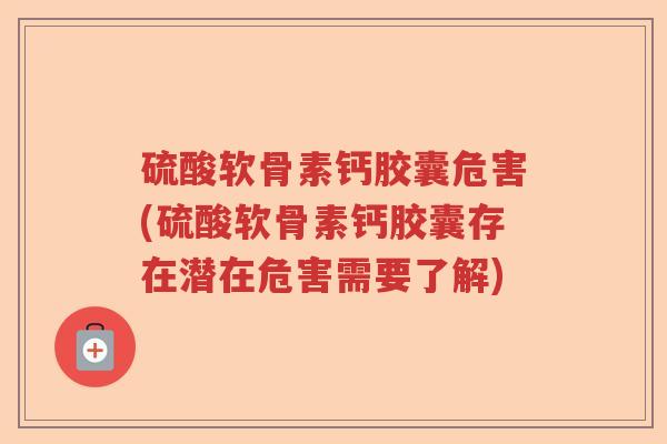 硫酸软骨素钙胶囊危害(硫酸软骨素钙胶囊存在潜在危害需要了解) 硫酸软骨素钙胶囊危害(硫酸软骨素钙胶囊存在潜在危害需要了解)