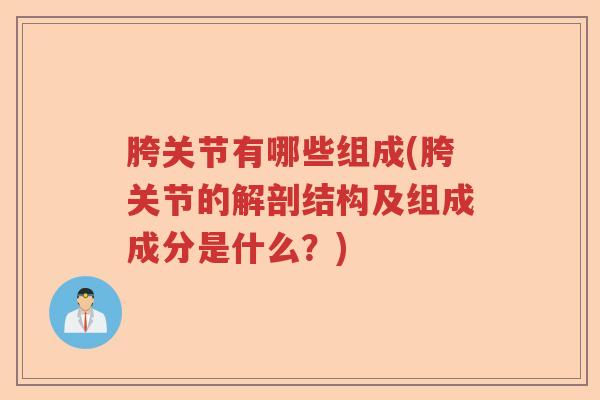 胯关节有哪些组成(胯关节的解剖结构及组成成分是什么?) 胯关节有哪些组成(胯关节的解剖结构及组成成分是什么?)