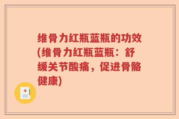 维骨力红瓶蓝瓶的功效(维骨力红瓶蓝瓶:舒缓关节酸痛,促进骨骼健康) 维骨力红瓶蓝瓶的功效(维骨力红瓶蓝瓶:舒缓关节酸痛,促进骨骼健康)