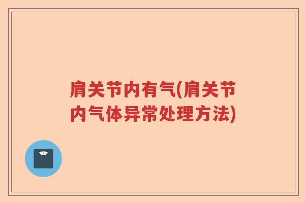 肩关节内有气(肩关节内气体异常处理方法) 肩关节内有气(肩关节内气体异常处理方法)