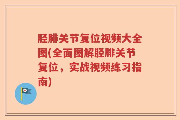胫腓关节复位视频大全图(全面图解胫腓关节复位,实战视频练习指南) 胫腓关节复位视频大全图(全面图解胫腓关节复位,实战视频练习指南)