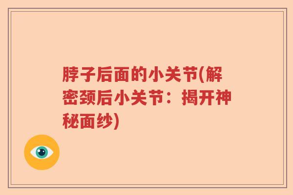 脖子后面的小关节(解密颈后小关节:揭开神秘面纱) 脖子后面的小关节(解密颈后小关节:揭开神秘面纱)