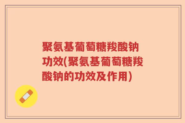 聚氨基葡萄糖羧酸钠 功效(聚氨基葡萄糖羧酸钠的功效及作用) 聚氨基葡萄糖羧酸钠 功效(聚氨基葡萄糖羧酸钠的功效及作用)