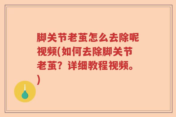 脚关节老茧怎么去除呢视频(如何去除脚关节老茧?详细教程视频。) 脚关节老茧怎么去除呢视频(如何去除脚关节老茧?详细教程视频。)