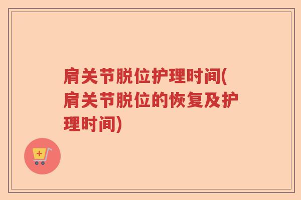 肩关节脱位护理时间(肩关节脱位的恢复及护理时间) 肩关节脱位护理时间(肩关节脱位的恢复及护理时间)