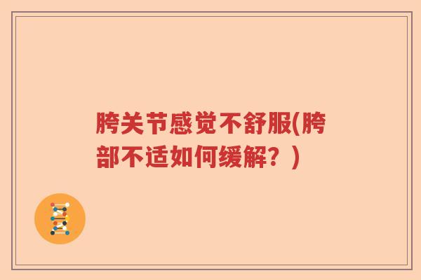胯关节感觉不舒服(胯部不适如何缓解?) 胯关节感觉不舒服(胯部不适如何缓解?)