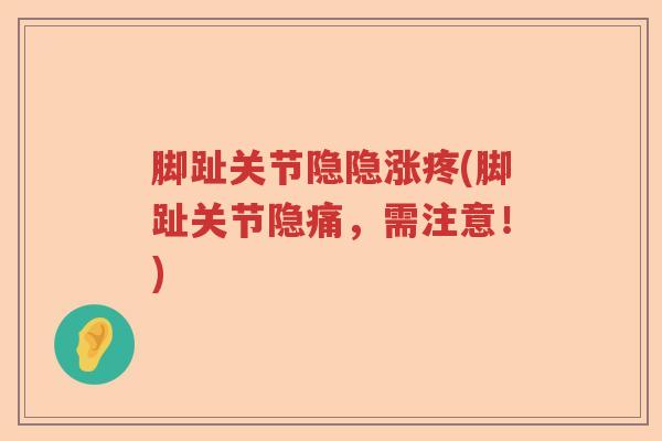 脚趾关节隐隐涨疼(脚趾关节隐痛,需注意!) 脚趾关节隐隐涨疼(脚趾关节隐痛,需注意!)